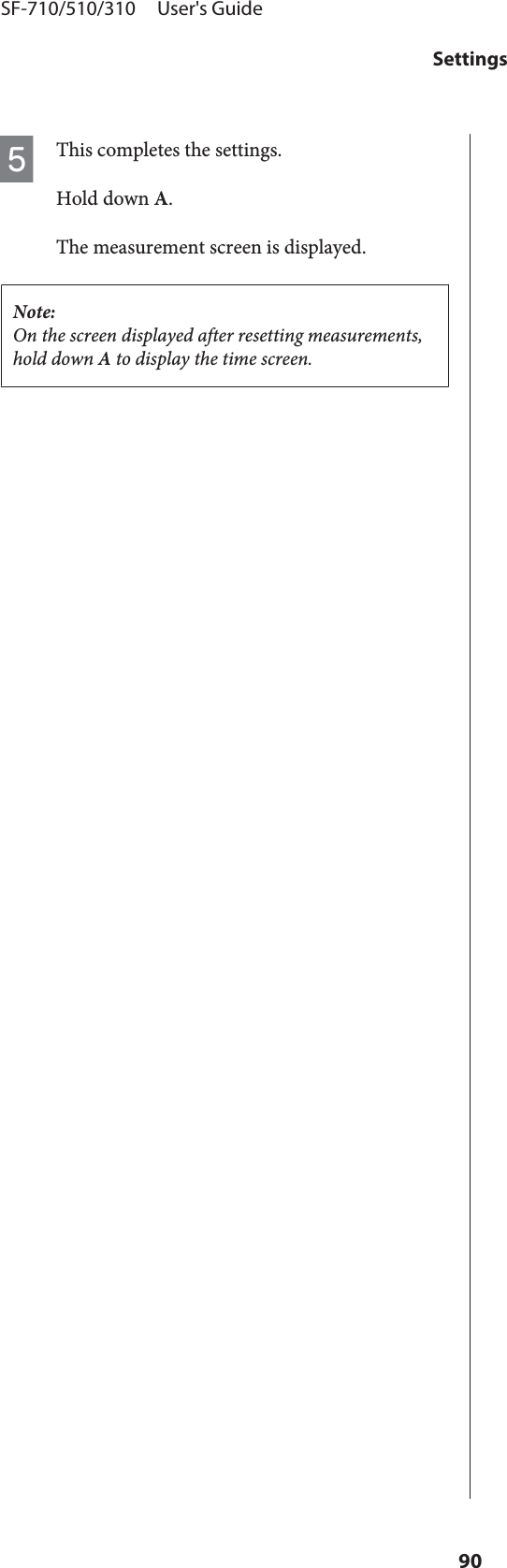 EThis completes the settings.Hold down A.The measurement screen is displayed.Note:On the screen displayed after resetting measurements,hold down A to display the time screen.SF-710/510/310     User&apos;s GuideSettings90
