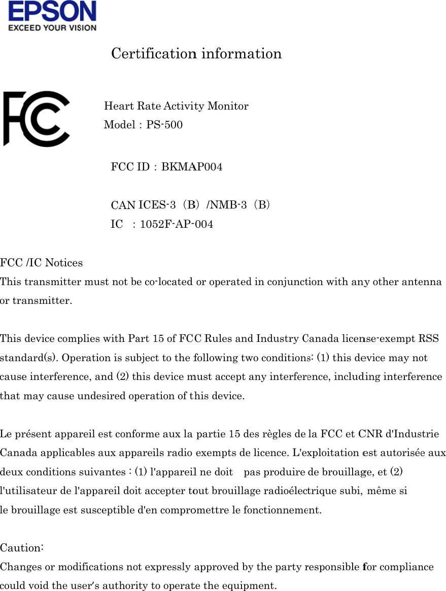   FCC This or tra This standcausethat  Le prCanadeux l&apos;utilile bro CautChancould     /IC Noticestransmitteransmitter. device compdard(s). Opee interferencmay cause urésent apparada applicabconditions sisateur de l&apos;ouillage est tion: nges or modid void the us   Cert FCC CAN IC  ：s r must not bplies with Paeration is subce, and (2) thundesired opreil est confobles aux appsuivantes : (appareil doisusceptible ifications noser’s authoriHeart ModeltificationID：BKMAICES-3（B1052F-AP-e co-located art 15 of FCbject to the fhis device mperation of torme aux la areils radio (1) l&apos;appareilit accepter tod&apos;en comproot expressly ity to operatRate Activi：PS-500 n informaAP004 B）/NMB-3-004 or operatedC Rules andfollowing twmust accept athis device.partie 15 deexempts del ne doit    paout brouillagomettre le foapproved byte the equipmity Monitoration （B） d in conjunctd Industry Cwo conditionsany interferees règles de licence. L&apos;exas produire ge radioéleconctionnemey the party rment. tion with anyCanada licens: (1) this deence, includla FCC et Cxploitation ede brouillagtrique subi, ent. responsible fy other antense-exempt Revice may noding interferCNR d&apos;Indusest autoriséege, et (2) même si for complianenna RSS ot ence strie e aux nce 