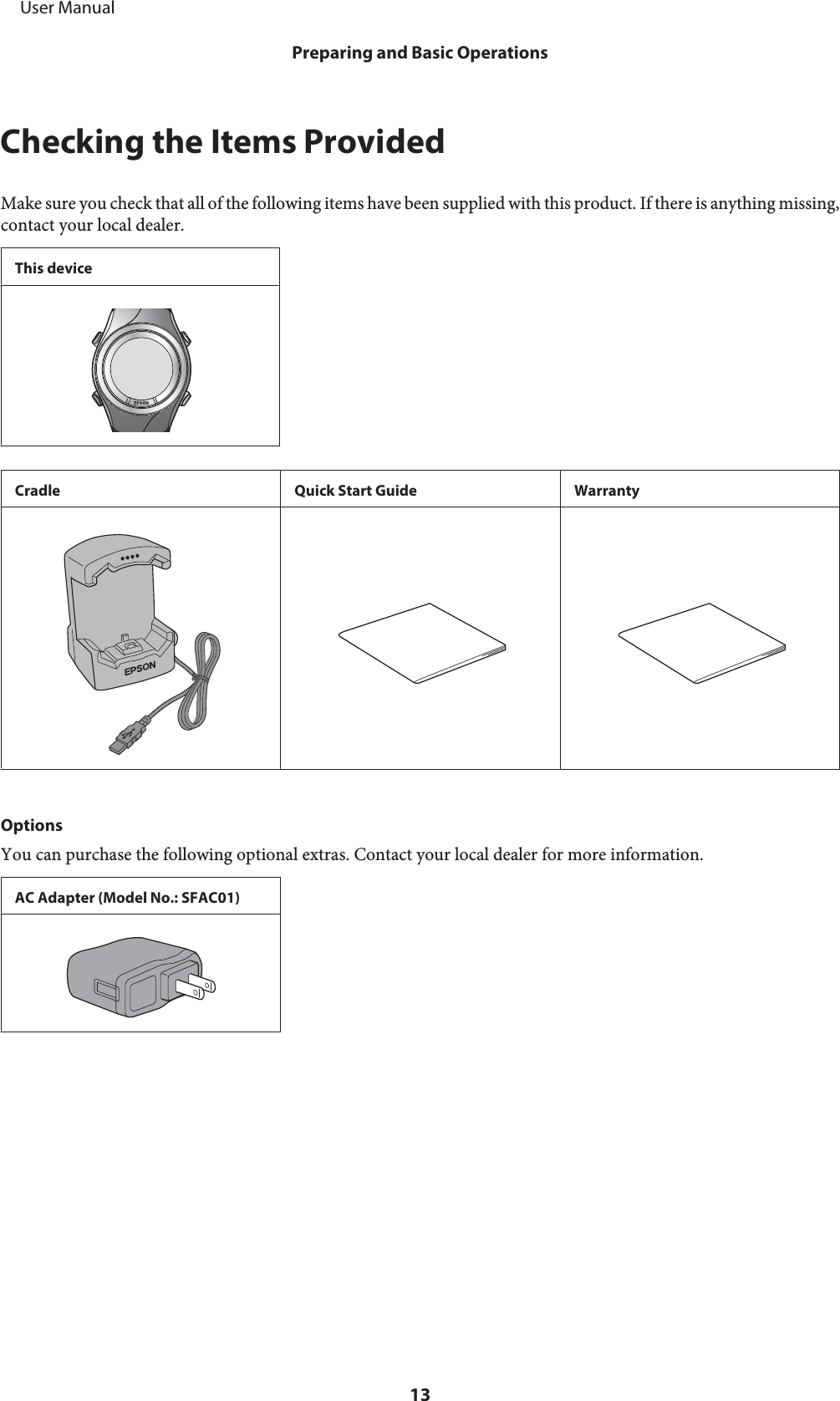 Checking the Items ProvidedMake sure you check that all of the following items have been supplied with this product. If there is anything missing,contact your local dealer.This deviceCradle Quick Start Guide WarrantyOptionsYou can purchase the following optional extras. Contact your local dealer for more information.AC Adapter (Model No.: SFAC01)     User ManualPreparing and Basic Operations13