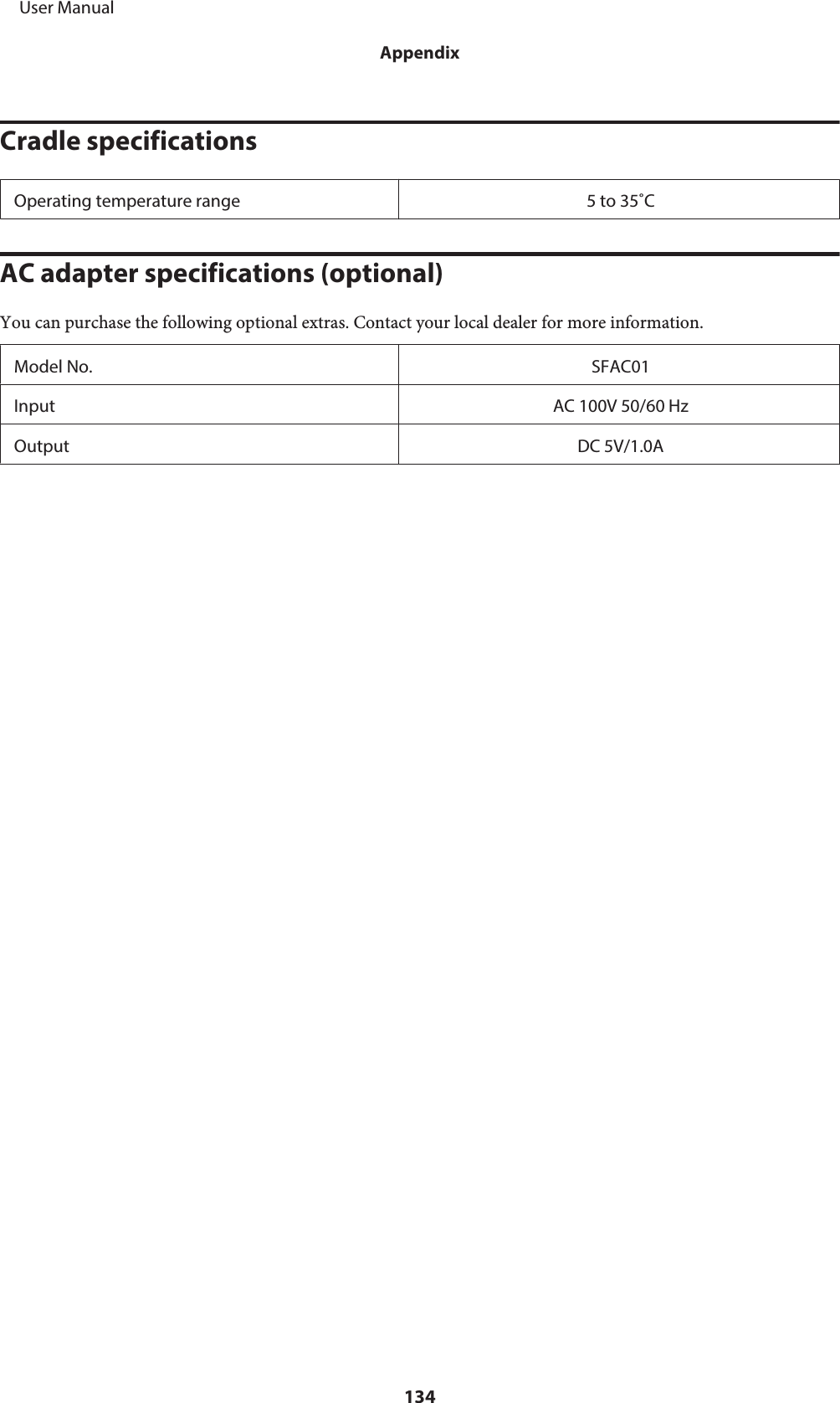 Cradle specificationsOperating temperature range 5 to 35˚CAC adapter specifications (optional)You can purchase the following optional extras. Contact your local dealer for more information.Model No. SFAC01Input AC 100V 50/60 HzOutput DC 5V/1.0A     User ManualAppendix134