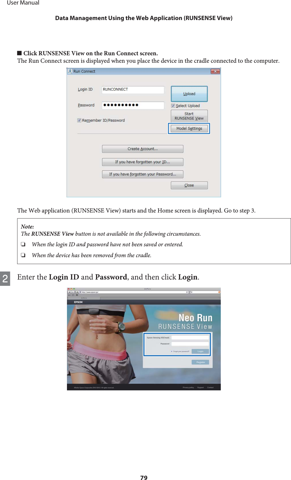 o Click RUNSENSE View on the Run Connect screen.The Run Connect screen is displayed when you place the device in the cradle connected to the computer.The Web application (RUNSENSE View) starts and the Home screen is displayed. Go to step 3.Note:The RUNSENSE View button is not available in the following circumstances.❏When the login ID and password have not been saved or entered.❏When the device has been removed from the cradle.BEnter the Login ID and Password, and then click Login.     User ManualData Management Using the Web Application (RUNSENSE View)79