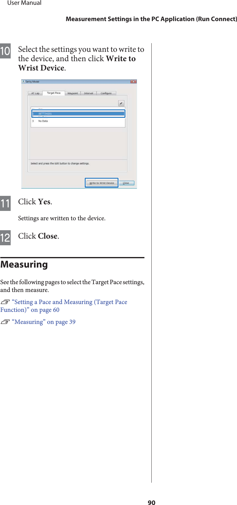 JSelect the settings you want to write tothe device, and then click Write toWrist Device.KClick Yes.Settings are written to the device.LClick Close.MeasuringSee the following pages to select the Target Pace settings,and then measure.U “Setting a Pace and Measuring (Target PaceFunction)” on page 60U “Measuring” on page 39     User ManualMeasurement Settings in the PC Application (Run Connect)90