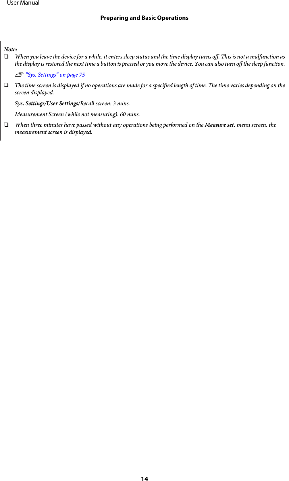 Note:❏When you leave the device for a while, it enters sleep status and the time display turns off. This is not a malfunction asthe display is restored the next time a button is pressed or you move the device. You can also turn off the sleep function.U “Sys. Settings” on page 75❏The time screen is displayed if no operations are made for a specified length of time. The time varies depending on thescreen displayed.Sys. Settings/User Settings/Recall screen: 3 mins.Measurement Screen (while not measuring): 60 mins.❏When three minutes have passed without any operations being performed on the Measure set. menu screen, themeasurement screen is displayed.     User ManualPreparing and Basic Operations14