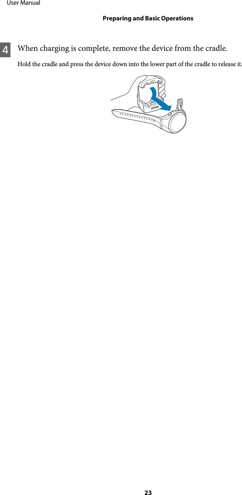 DWhen charging is complete, remove the device from the cradle.Hold the cradle and press the device down into the lower part of the cradle to release it.     User ManualPreparing and Basic Operations23