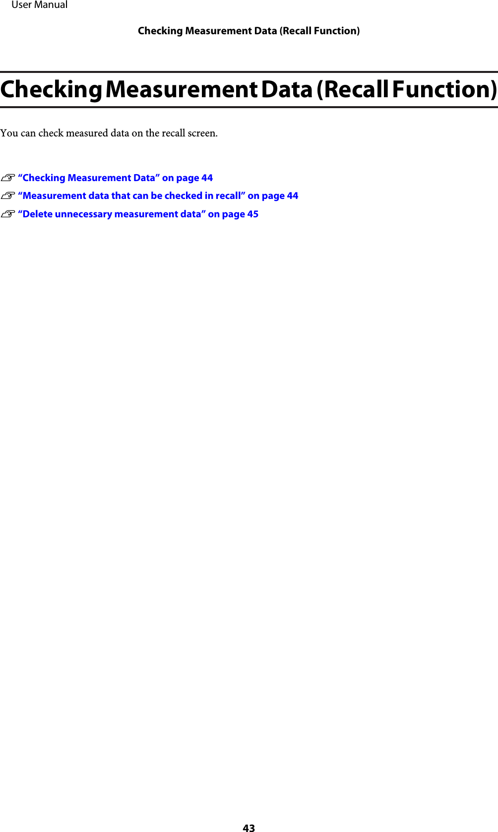 Checking Measurement Data (Recall Function)You can check measured data on the recall screen.U “Checking Measurement Data” on page 44U “Measurement data that can be checked in recall” on page 44U “Delete unnecessary measurement data” on page 45     User ManualChecking Measurement Data (Recall Function)43