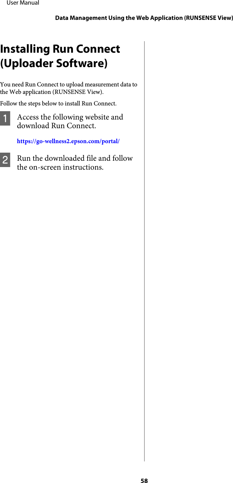 Installing Run Connect(Uploader Software)You need Run Connect to upload measurement data tothe Web application (RUNSENSE View).Follow the steps below to install Run Connect.AAccess the following website anddownload Run Connect.https://go-wellness2.epson.com/portal/BRun the downloaded file and followthe on-screen instructions.     User ManualData Management Using the Web Application (RUNSENSE View)58