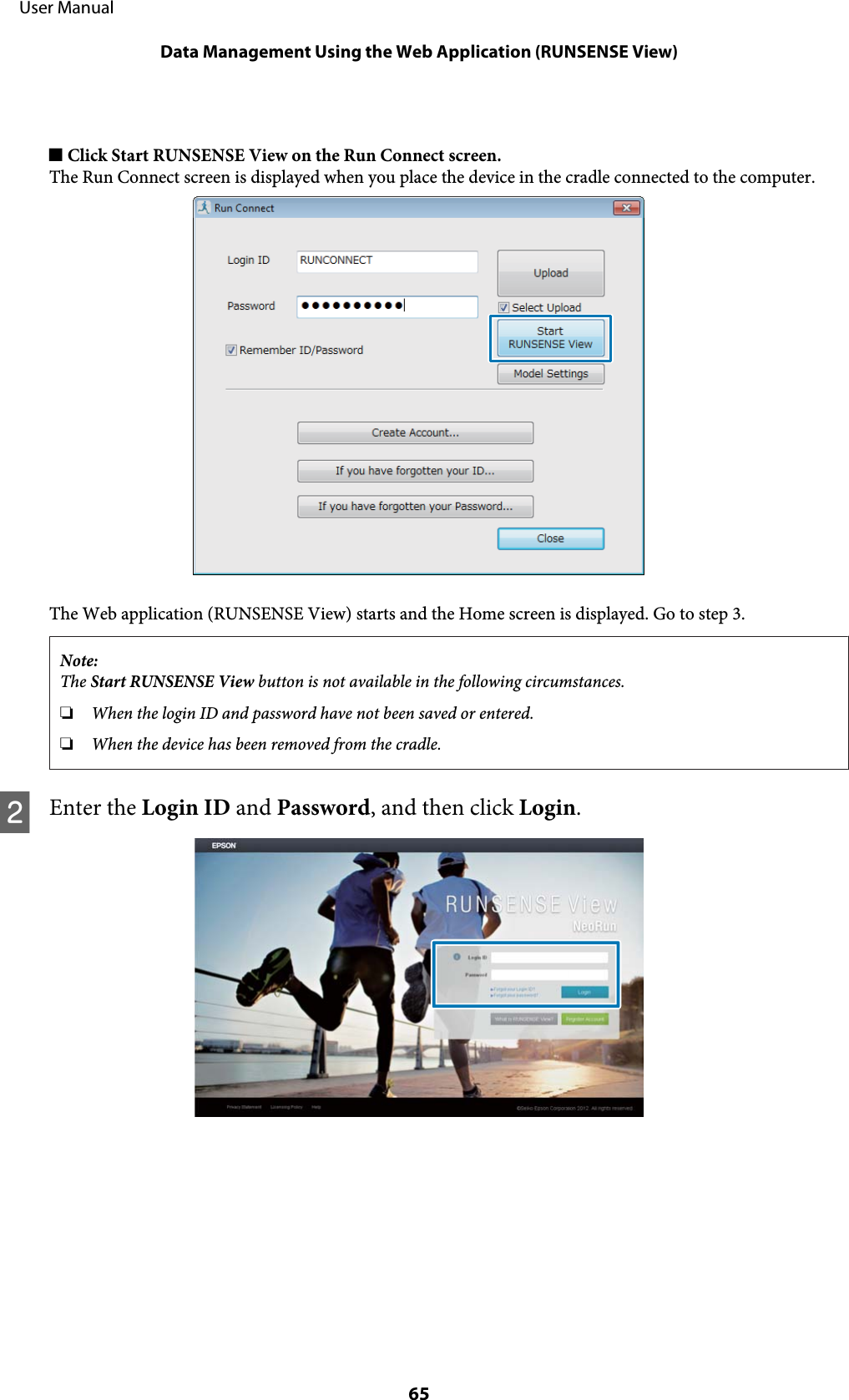 o Click Start RUNSENSE View on the Run Connect screen.The Run Connect screen is displayed when you place the device in the cradle connected to the computer.The Web application (RUNSENSE View) starts and the Home screen is displayed. Go to step 3.Note:The Start RUNSENSE View button is not available in the following circumstances.❏When the login ID and password have not been saved or entered.❏When the device has been removed from the cradle.BEnter the Login ID and Password, and then click Login.     User ManualData Management Using the Web Application (RUNSENSE View)65