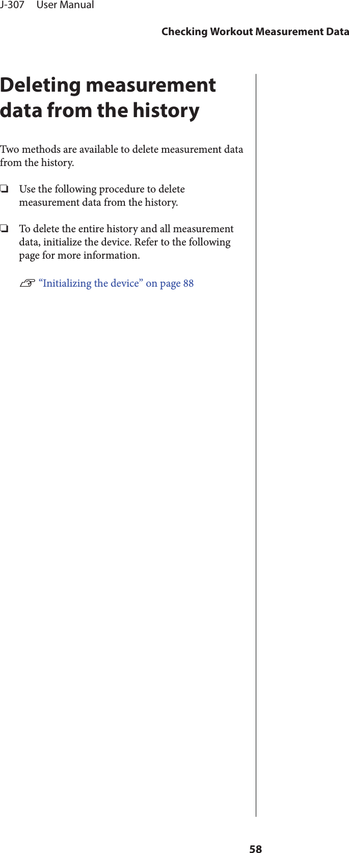 Deleting measurementdata from the historyTwo methods are available to delete measurement datafrom the history.❏Use the following procedure to deletemeasurement data from the history.❏To delete the entire history and all measurementdata, initialize the device. Refer to the followingpage for more information.U “Initializing the device” on page 88J-307     User ManualChecking Workout Measurement Data58