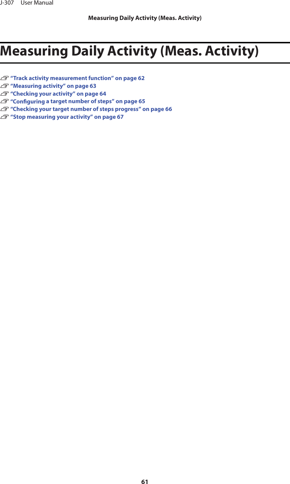 Measuring Daily Activity (Meas. Activity)U “Track activity measurement function” on page 62U “Measuring activity” on page 63U “Checking your activity” on page 64U “Conguring a target number of steps” on page 65U “Checking your target number of steps progress” on page 66U “Stop measuring your activity” on page 67J-307     User ManualMeasuring Daily Activity (Meas. Activity)61