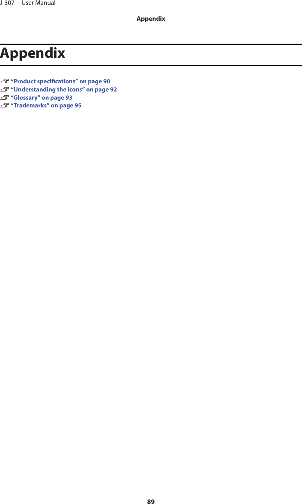 AppendixU “Product specications” on page 90U “Understanding the icons” on page 92U “Glossary” on page 93U “Trademarks” on page 95J-307     User ManualAppendix89