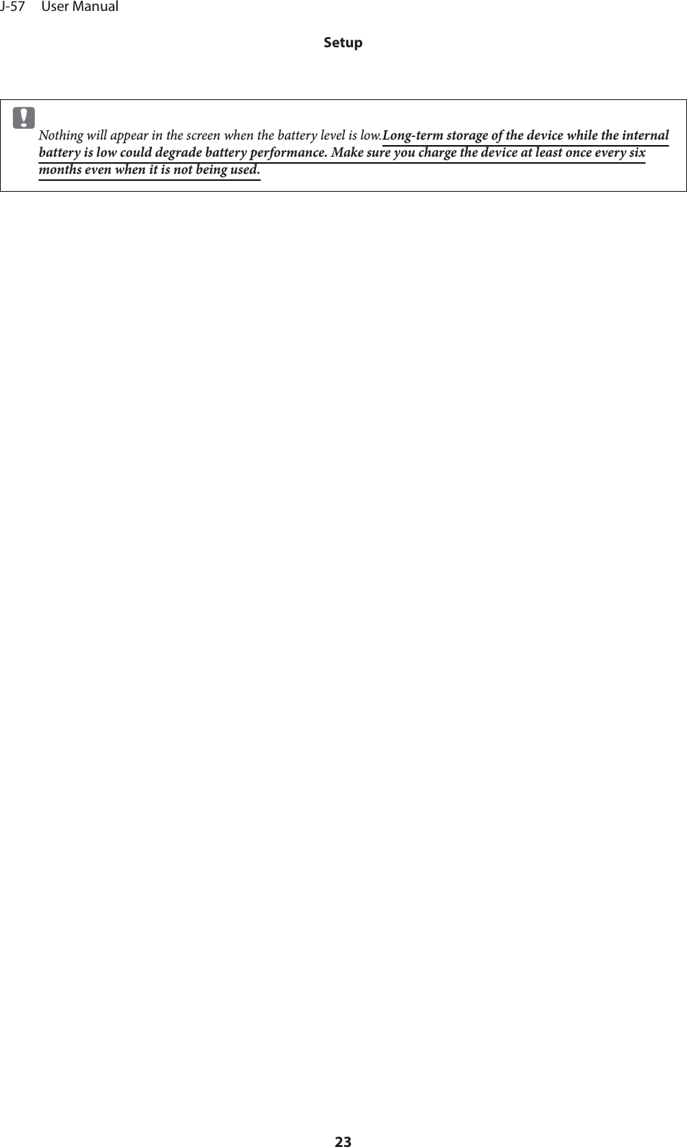 cNothing will appear in the screen when the battery level is low.Long-term storage of the device while the internalbattery is low could degrade battery performance. Make sure you charge the device at least once every sixmonths even when it is not being used.J-57     User ManualSetup23