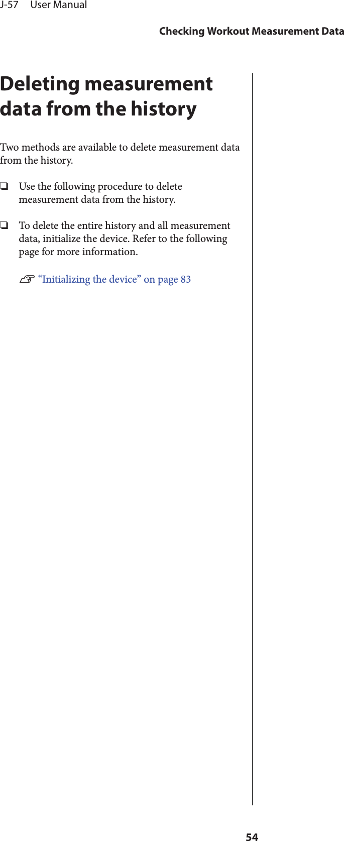 Deleting measurementdata from the historyTwo methods are available to delete measurement datafrom the history.❏Use the following procedure to deletemeasurement data from the history.❏To delete the entire history and all measurementdata, initialize the device. Refer to the followingpage for more information.U “Initializing the device” on page 83J-57     User ManualChecking Workout Measurement Data54