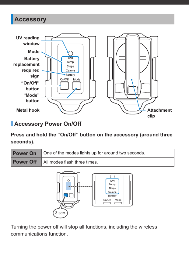 Attachment clipUV reading windowMode“Mode”button“On/Off”buttonBattery replacement requiredsignMetal hook3 sec.Accessory■Accessory Power On/OffPress and hold the “On/Off” button on the accessory (around three seconds).Power On One of the modes lights up for around two seconds.Power Off All modes ﬂ ash three times.Turning the power off will stop all functions, including the wireless communications function.