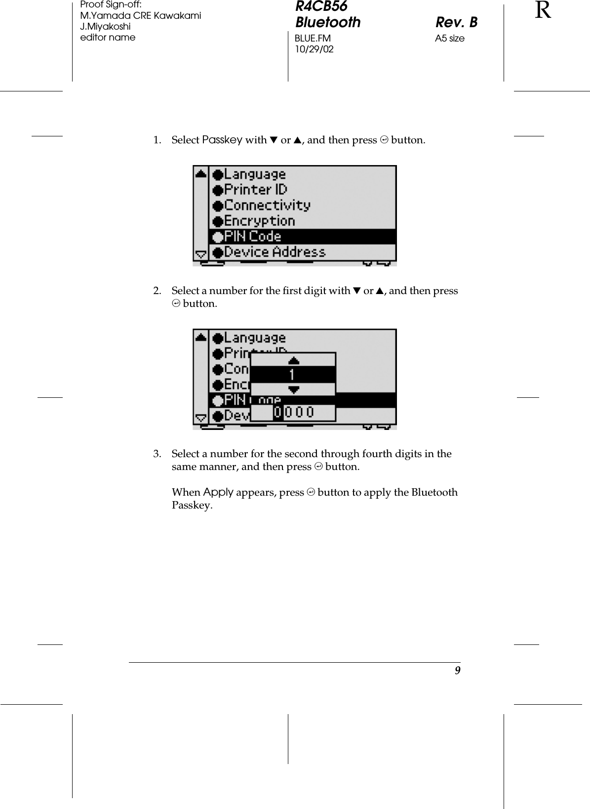 9R4CB56Bluetooth Rev. BBLUE.FM A5 size10/29/02RProof Sign-off:M.Yamada CRE KawakamiJ.Miyakoshieditor name1. Select Passkey with d or u, and then press , button.2. Select a number for the first digit with d or u, and then press , button.3. Select a number for the second through fourth digits in the same manner, and then press , button.When Apply appears, press , button to apply the Bluetooth Passkey.