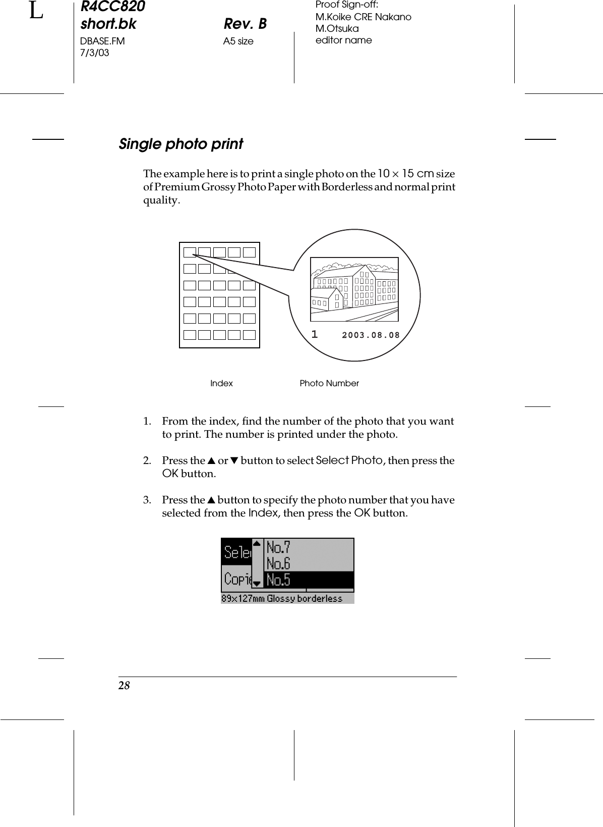 28R4CC820short.bk Rev. BDBASE.FM A5 size7/3/03LProof Sign-off:M.Koike CRE NakanoM.Otsukaeditor nameSingle photo printThe example here is to print a single photo on the 10 ×15 cm size of Premium Grossy Photo Paper with Borderless and normal print quality.1. From the index, find the number of the photo that you want to print. The number is printed under the photo.2. Press the u or d button to select Select Photo, then press the OK button.3. Press the u button to specify the photo number that you have selected from the Index, then press the OK button.Index Photo Number