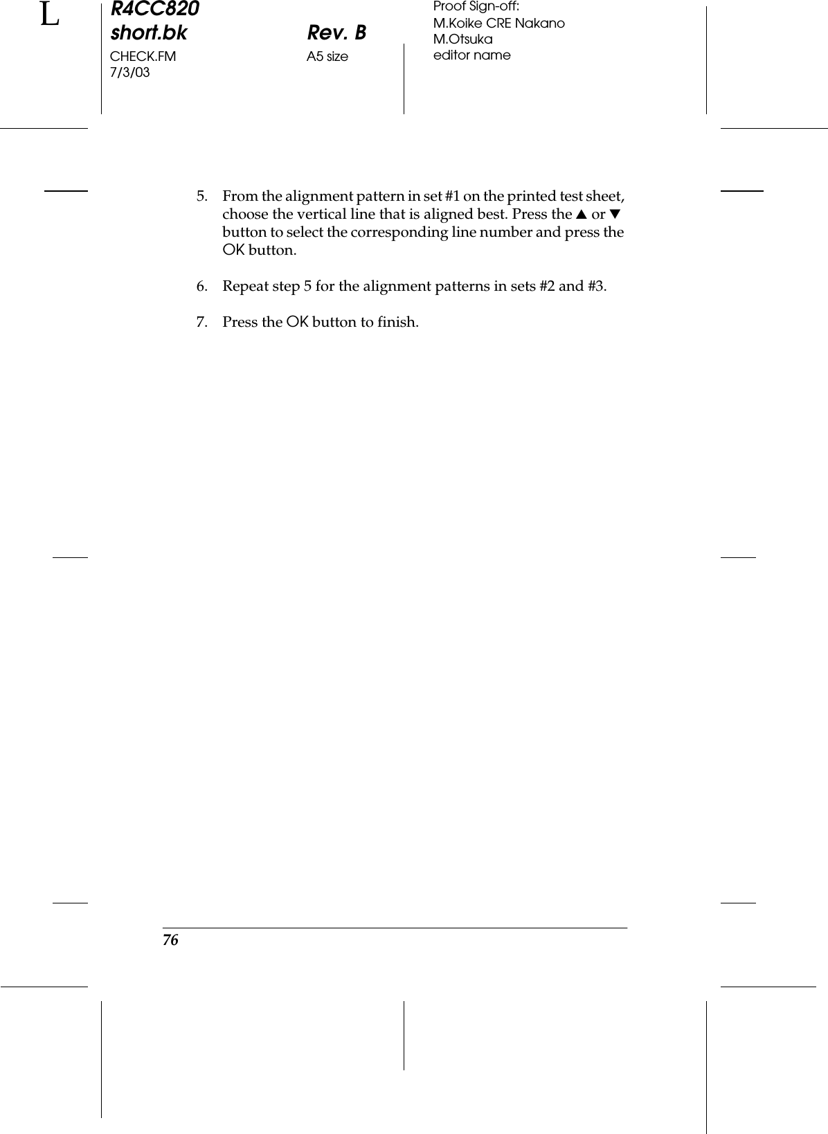 76R4CC820short.bk Rev. BCHECK.FM A5 size7/3/03LProof Sign-off:M.Koike CRE NakanoM.Otsukaeditor name5. From the alignment pattern in set #1 on the printed test sheet, choose the vertical line that is aligned best. Press the u or d button to select the corresponding line number and press the OK button.6. Repeat step 5 for the alignment patterns in sets #2 and #3.7. Press the OK button to finish.