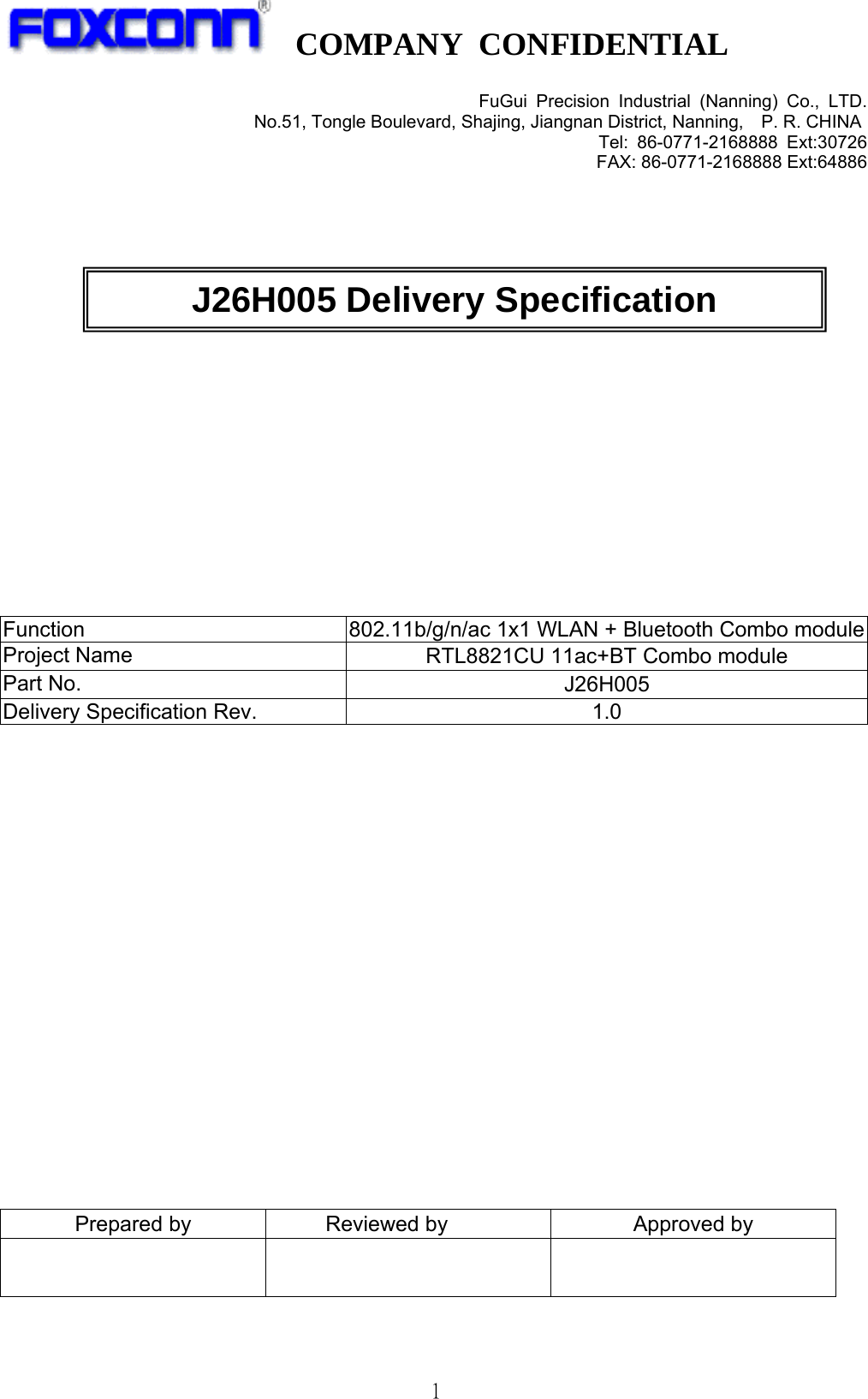   COMPANY CONFIDENTIAL              1FuGui Precision Industrial (Nanning) Co., LTD. No.51, Tongle Boulevard, Shajing, Jiangnan District, Nanning,    P. R. CHINA Tel: 86-0771-2168888 Ext:30726 FAX: 86-0771-2168888 Ext:64886               Function  802.11b/g/n/ac 1x1 WLAN + Bluetooth Combo moduleProject Name  RTL8821CU 11ac+BT Combo module Part No.  J26H005 Delivery Specification Rev.  1.0                 Prepared by  Reviewed by  Approved by       J26H005 Delivery Specification 