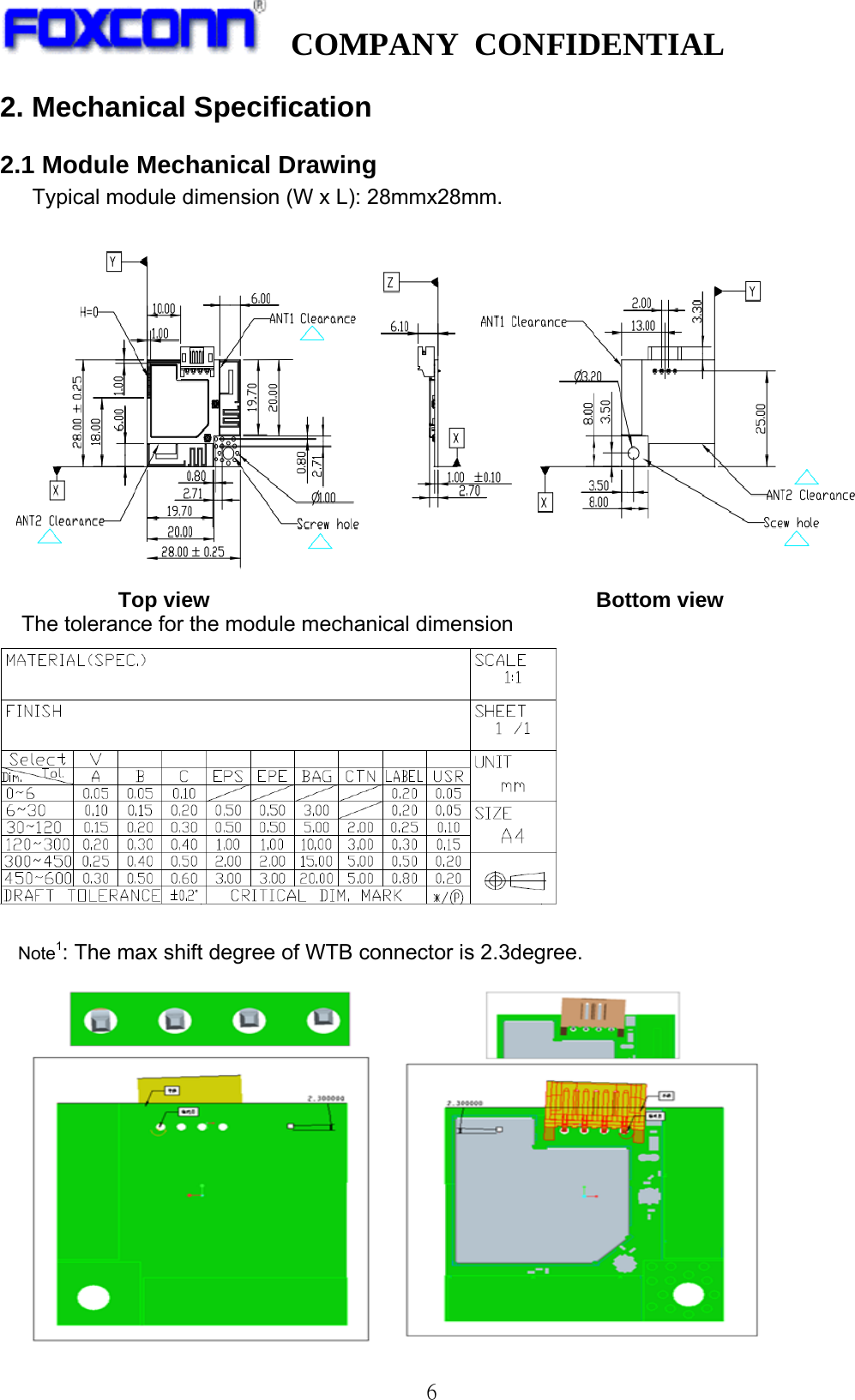   COMPANY CONFIDENTIAL              62. Mechanical Specification 2.1 Module Mechanical Drawing    Typical module dimension (W x L): 28mmx28mm.                        Top view                                    Bottom view The tolerance for the module mechanical dimension   Note1: The max shift degree of WTB connector is 2.3degree.                     