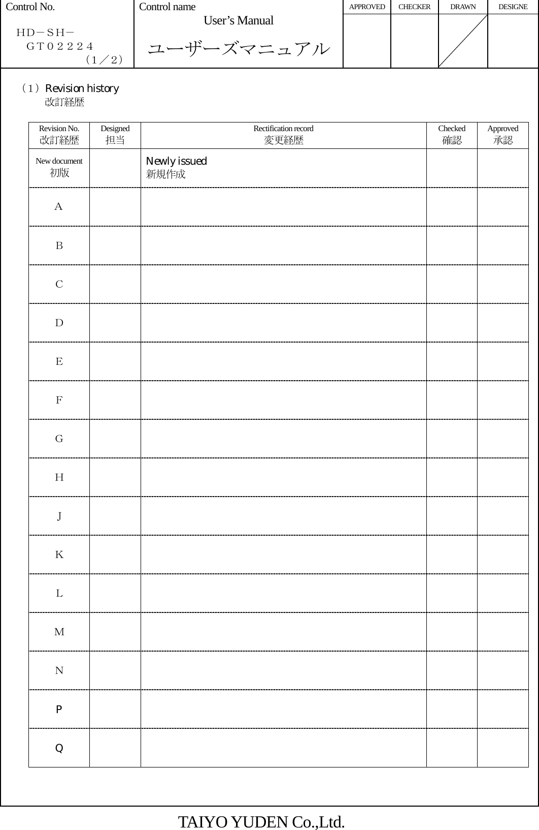 APPROVED CHECKER DRAWN  DESIGNE Control No.    ＨＤ－ＳＨ－     ＧＴ０２２２４ （１／２） Control name  User’s Manual  ユーザーズマニュアル        （１）Revision history 改訂経歴  Revision No. 改訂経歴 Designed 担当 Rectification record 変更経歴 Checked 確認 Approved承認 New document 初版  Newly issued 新規作成   Ａ     Ｂ     Ｃ     Ｄ      Ｅ      Ｆ     Ｇ     Ｈ     Ｊ       Ｋ       Ｌ       Ｍ       Ｎ       P      Q          TAIYO YUDEN Co.,Ltd. 