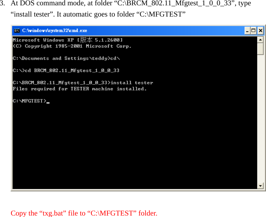 3. At DOS command mode, at folder “C:\BRCM_802.11_Mfgtest_1_0_0_33”, type “install tester”. It automatic goes to folder “C:\MFGTEST”   Copy the “txg.bat” file to “C:\MFGTEST” folder.  