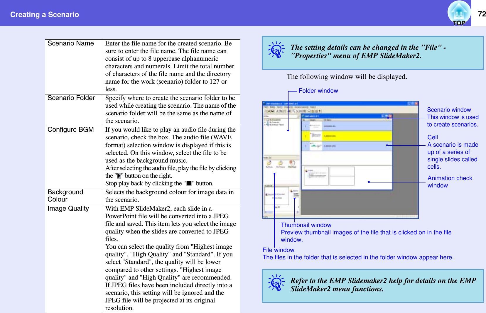 Creating a Scenario 72The following window will be displayed.Scenario Name Enter the file name for the created scenario. Be sure to enter the file name. The file name can consist of up to 8 uppercase alphanumeric characters and numerals. Limit the total number of characters of the file name and the directory name for the work (scenario) folder to 127 or less.Scenario Folder Specify where to create the scenario folder to be used while creating the scenario. The name of the scenario folder will be the same as the name of the scenario.Configure BGM If you would like to play an audio file during the scenario, check the box. The audio file (WAVE format) selection window is displayed if this is selected. On this window, select the file to be used as the background music.After selecting the audio file, play the file by clicking the &quot; &quot; button on the right.Stop play back by clicking the &quot; &quot; button.Background ColourSelects the background colour for image data in the scenario.Image Quality With EMP SlideMaker2, each slide in a PowerPoint file will be converted into a JPEG file and saved. This item lets you select the image quality when the slides are converted to JPEG files.You can select the quality from &quot;Highest image quality&quot;, &quot;High Quality&quot; and &quot;Standard&quot;. If you select &quot;Standard&quot;, the quality will be lower compared to other settings. &quot;Highest image quality&quot; and &quot;High Quality&quot; are recommended.If JPEG files have been included directly into a scenario, this setting will be ignored and the JPEG file will be projected at its original resolution.qThe setting details can be changed in the &quot;File&quot; - &quot;Properties&quot; menu of EMP SlideMaker2.qRefer to the EMP Slidemaker2 help for details on the EMP SlideMaker2 menu functions.CellA scenario is made up of a series of single slides called cells.Scenario windowThis window is used to create scenarios.Animation check windowFolder windowThumbnail windowPreview thumbnail images of the file that is clicked on in the file window.File windowThe files in the folder that is selected in the folder window appear here.