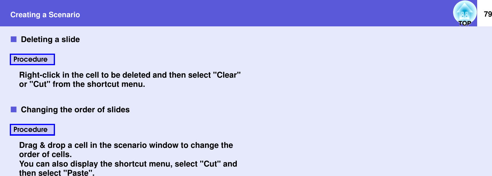 Creating a Scenario 79fDeleting a slideRight-click in the cell to be deleted and then select &quot;Clear&quot; or &quot;Cut&quot; from the shortcut menu.fChanging the order of slidesDrag &amp; drop a cell in the scenario window to change the order of cells.You can also display the shortcut menu, select &quot;Cut&quot; and then select &quot;Paste&quot;.ProcedureProcedure