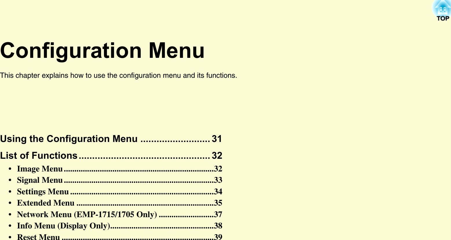 Configuration MenuThis chapter explains how to use the configuration menu and its functions.Using the Configuration Menu .......................... 31List of Functions................................................. 32• Image Menu .......................................................................32• Signal Menu .......................................................................33• Settings Menu ....................................................................34• Extended Menu .................................................................35• Network Menu (EMP-1715/1705 Only) ..........................37• Info Menu (Display Only).................................................38• Reset Menu ........................................................................39