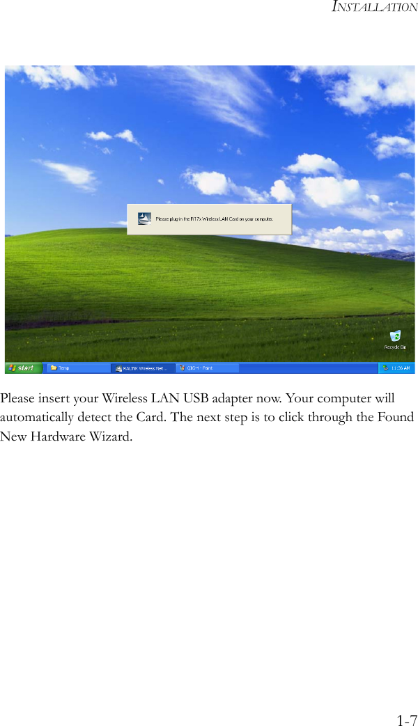 INSTALLATION1-7 Please insert your Wireless LAN USB adapter now. Your computer will automatically detect the Card. The next step is to click through the Found New Hardware Wizard.