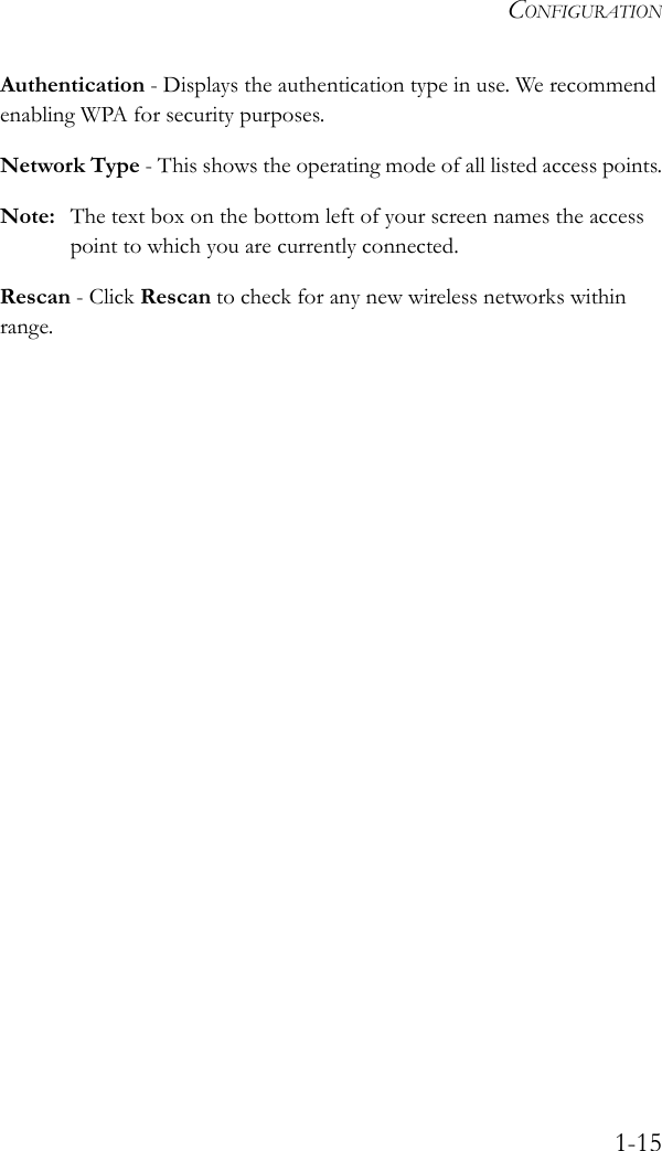 CONFIGURATION1-15Authentication - Displays the authentication type in use. We recommend enabling WPA for security purposes.Network Type - This shows the operating mode of all listed access points.Note: The text box on the bottom left of your screen names the access point to which you are currently connected.Rescan - Click Rescan to check for any new wireless networks within range.