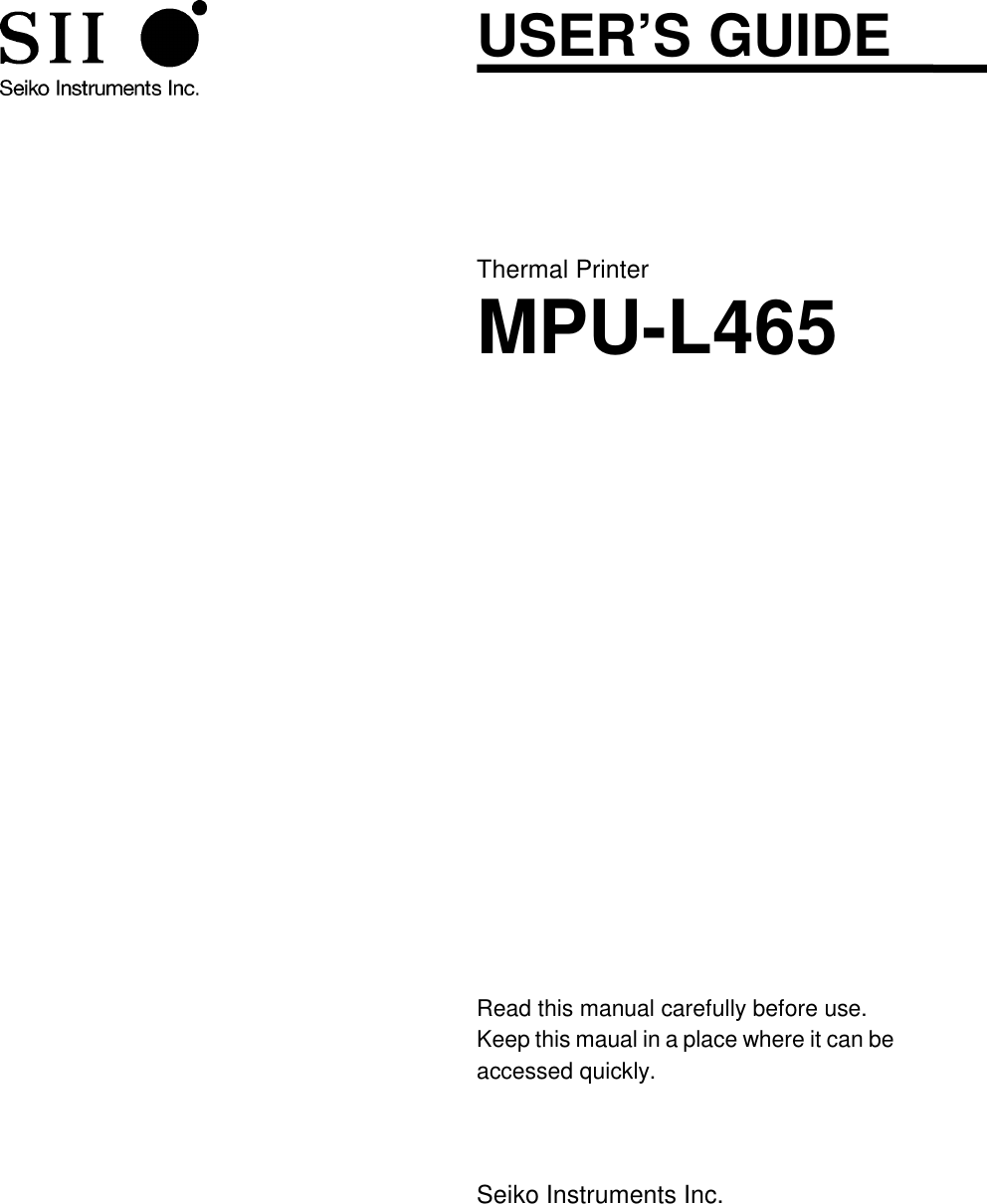   USER’S GUIDE Thermal Printer MPU-L465  Read this manual carefully before use. Keep this maual in a place where it can be accessed quickly.    Seiko Instruments Inc. 