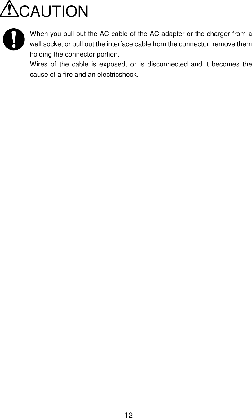 - 12 -CAUTIONWhen you pull out the AC cable of the AC adapter or the charger from awall socket or pull out the interface cable from the connector, remove themholding the connector portion.Wires of the cable is exposed, or is disconnected and it becomes thecause of a fire and an electricshock.  