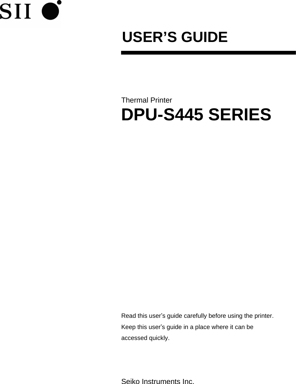  USER’S GUIDE    Thermal Printer DPU-S445 SERIES              Read this user’s guide carefully before using the printer. Keep this user’s guide in a place where it can be accessed quickly.    Seiko Instruments Inc. 