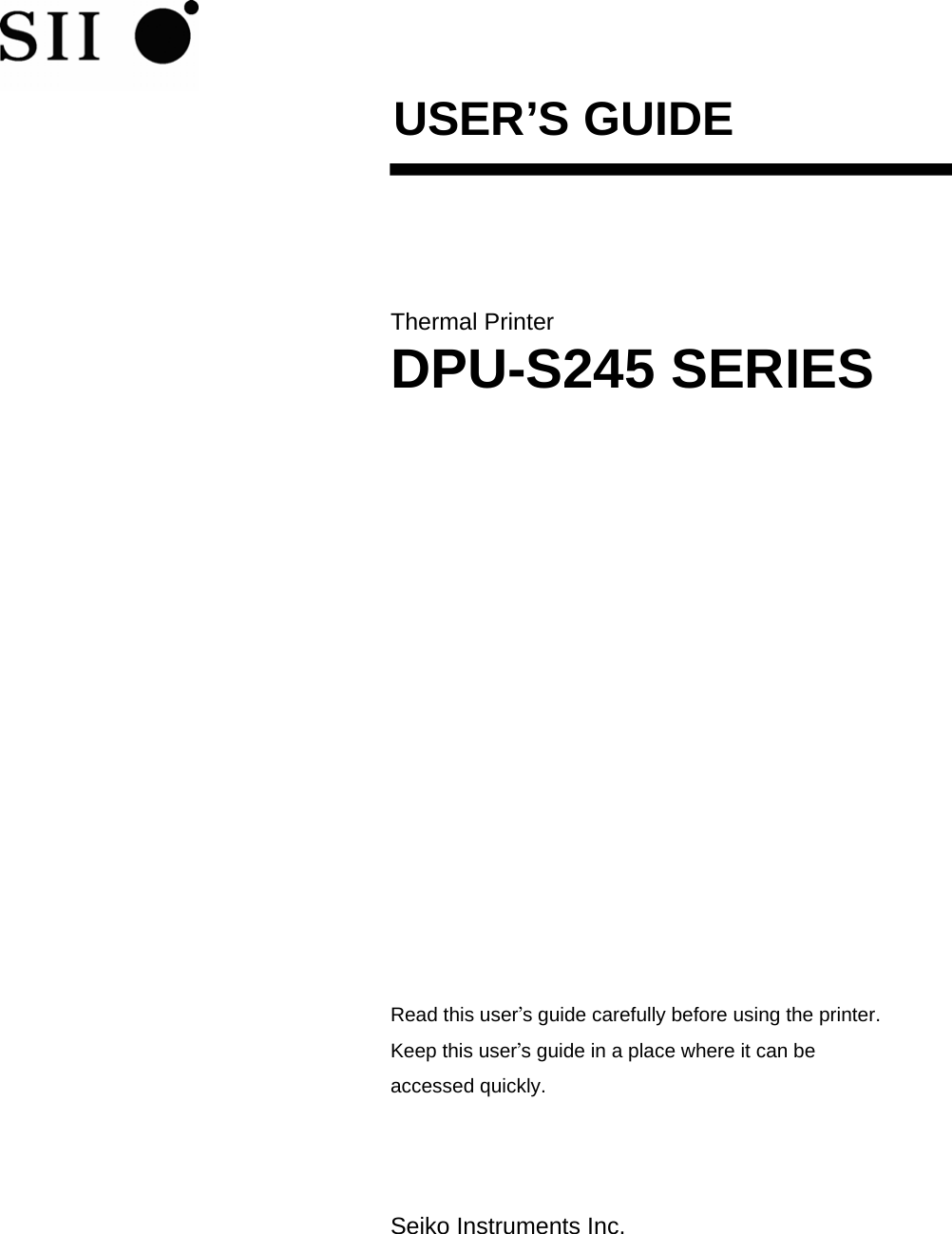  USER’S GUIDE    Thermal Printer DPU-S245 SERIES              Read this user’s guide carefully before using the printer. Keep this user’s guide in a place where it can be accessed quickly.    Seiko Instruments Inc. 