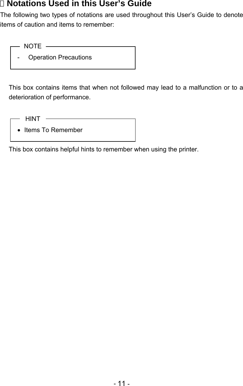 - 11 -  Notations Used in this User’s Guide The following two types of notations are used throughout this User’s Guide to denote items of caution and items to remember:  NOTE - Operation Precautions     This box contains items that when not followed may lead to a malfunction or to a deterioration of performance.  HINT   Items To Remember    This box contains helpful hints to remember when using the printer.  