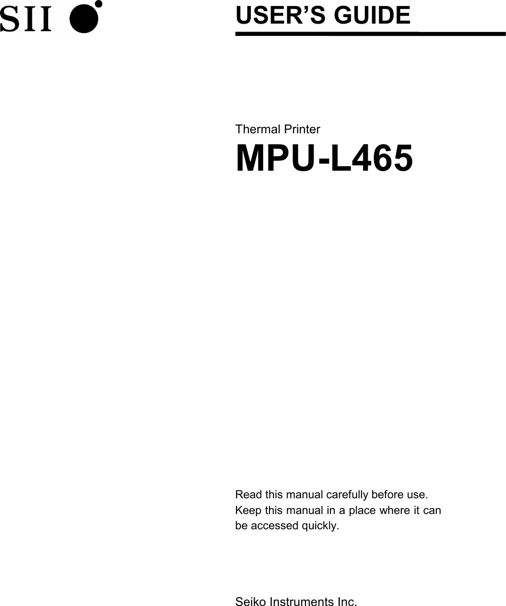   USER’S GUIDE Thermal Printer MPU-L465  Read this manual carefully before use. Keep this manual in a place where it can be accessed quickly.     Seiko Instruments Inc. 