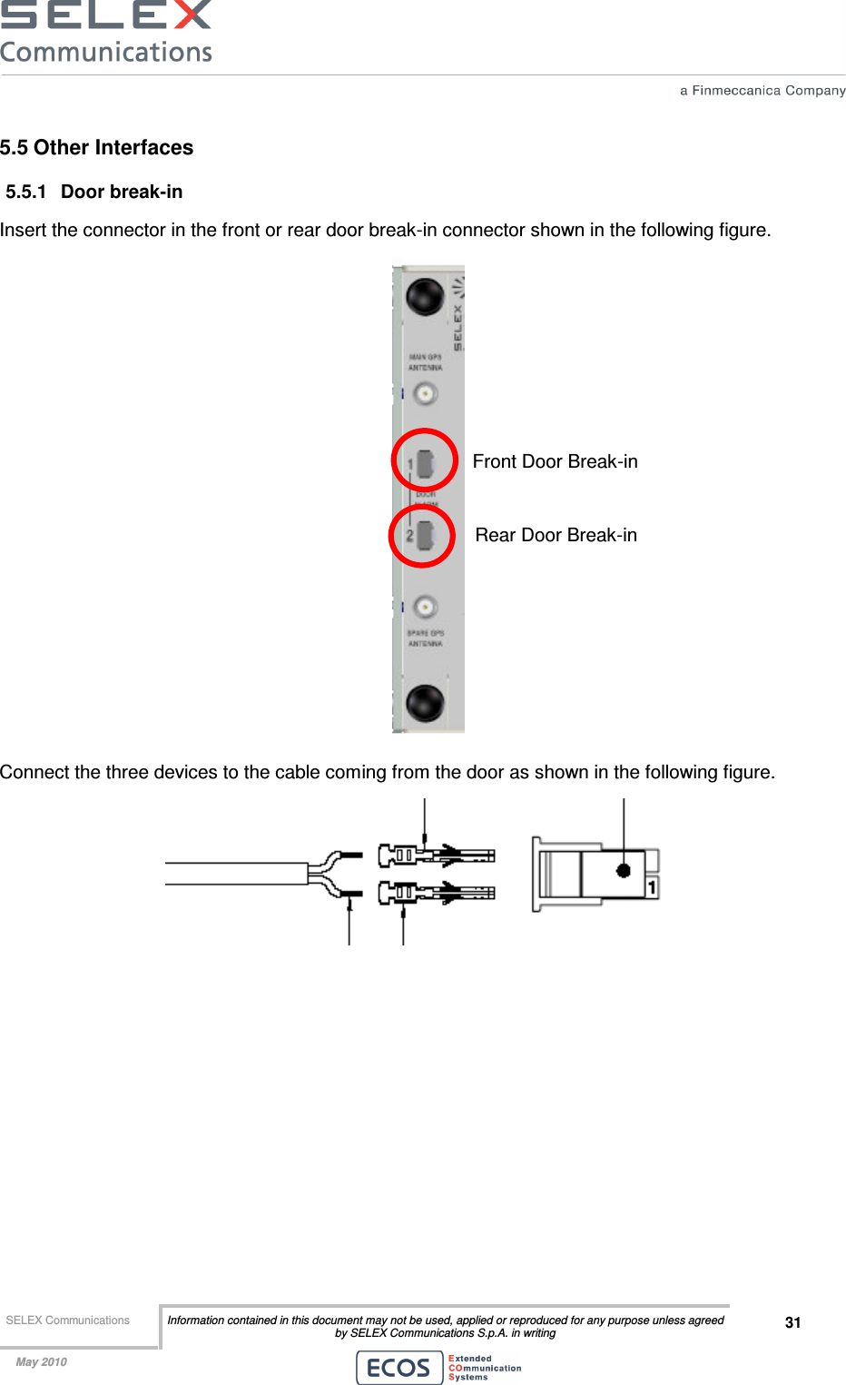  SELEX Communications  Information contained in this document may not be used, applied or reproduced for any purpose unless agreed by SELEX Communications S.p.A. in writing 31    May 2010    5.5 Other Interfaces 5.5.1  Door break-in Insert the connector in the front or rear door break-in connector shown in the following figure.  Connect the three devices to the cable coming from the door as shown in the following figure.    Front Door Break-in Rear Door Break-in 