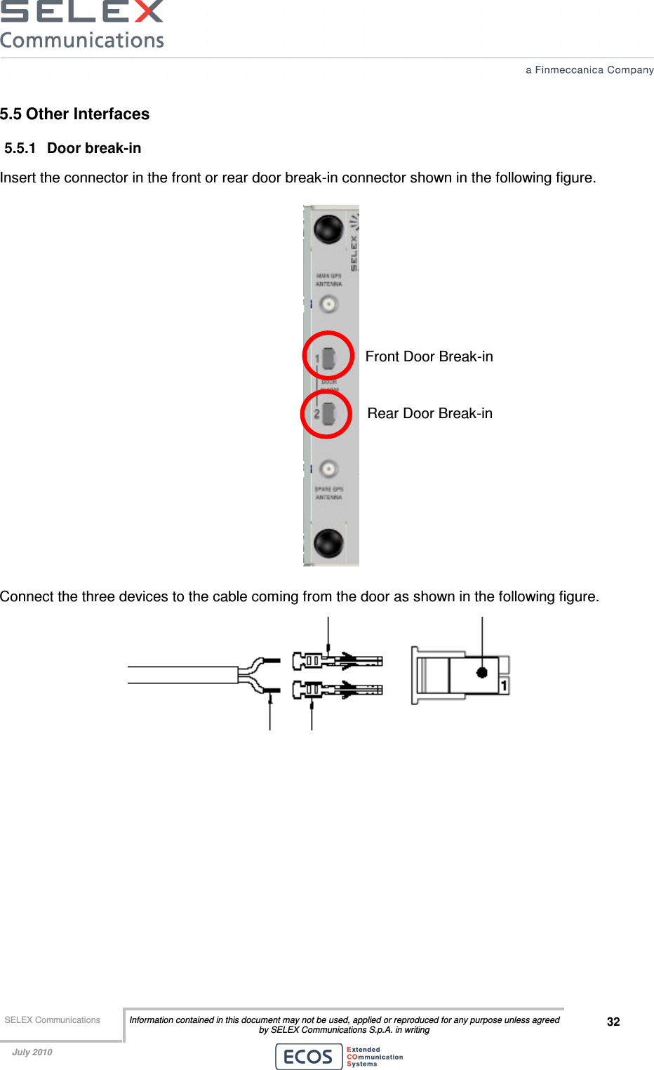  SELEX Communications  Information contained in this document may not be used, applied or reproduced for any purpose unless agreed by SELEX Communications S.p.A. in writing 32    July 2010    5.5 Other Interfaces 5.5.1  Door break-in Insert the connector in the front or rear door break-in connector shown in the following figure.  Connect the three devices to the cable coming from the door as shown in the following figure.    Front Door Break-in Rear Door Break-in 