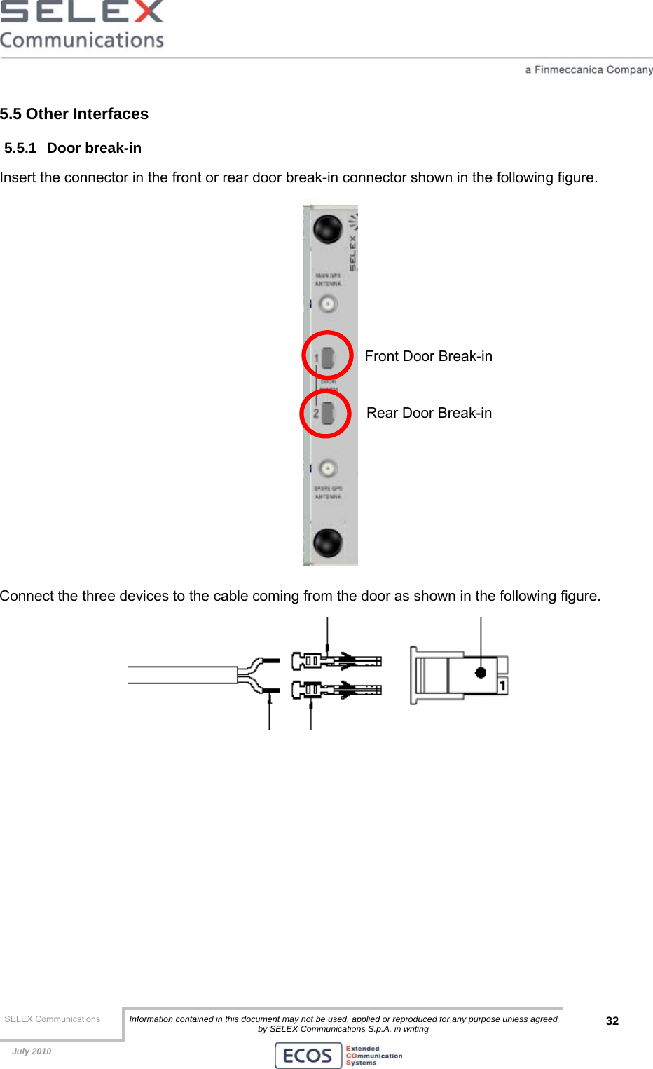  SELEX Communications  Information contained in this document may not be used, applied or reproduced for any purpose unless agreed by SELEX Communications S.p.A. in writing 32    July 2010    5.5 Other Interfaces 5.5.1 Door break-in Insert the connector in the front or rear door break-in connector shown in the following figure.  Connect the three devices to the cable coming from the door as shown in the following figure.    Front Door Break-in Rear Door Break-in 