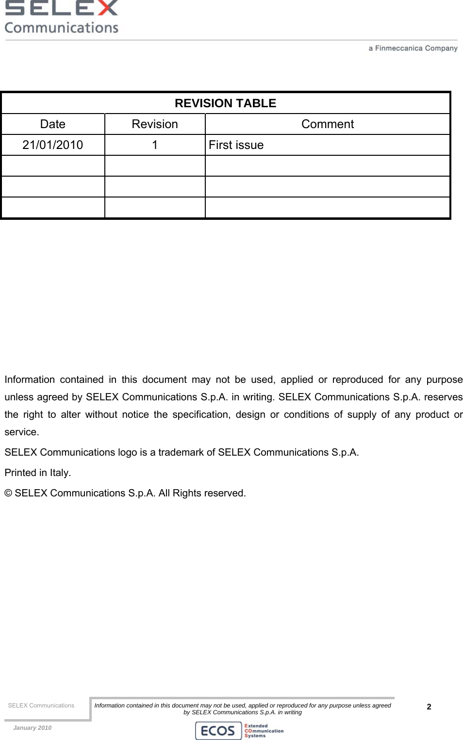  SELEX Communications  Information contained in this document may not be used, applied or reproduced for any purpose unless agreed by SELEX Communications S.p.A. in writing 2    January 2010     REVISION TABLE Date Revision  Comment 21/01/2010 1 First issue              Information contained in this document may not be used, applied or reproduced for any purpose unless agreed by SELEX Communications S.p.A. in writing. SELEX Communications S.p.A. reserves the right to alter without notice the specification, design or conditions of supply of any product or service. SELEX Communications logo is a trademark of SELEX Communications S.p.A. Printed in Italy. © SELEX Communications S.p.A. All Rights reserved.  