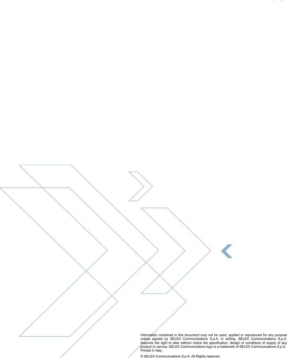  SELEX Communications  Information contained in this document may not be used, applied or reproduced for any purpose unless agreed by SELEX Communications S.p.A. in writing 50    January 2010                                              Information contained in this document may not be used, applied or reproduced for any purpose unless agreed by SELEX Communications S.p.A. in writing. SELEX Communications S.p.A. reserves the right to alter without notice the specification, design or conditions of supply of any product or service. SELEX Communications logo is a trademark of SELEX Communications S.p.A. Printed in Italy. © SELEX Communications S.p.A. All Rights reserved.  