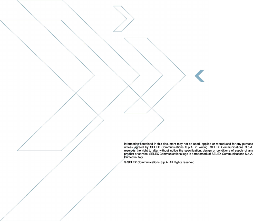  SELEX Communications  Information contained in this document may not be used, applied or reproduced for any purpose unless agreed by SELEX Communications S.p.A. in writing 62    July 2010                                 Information contained in this document may not be used, applied or reproduced for any purpose unless  agreed  by  SELEX  Communications  S.p.A.  in  writing.  SELEX  Communications  S.p.A. reserves  the right  to alter  without  notice  the specification,  design  or conditions of supply  of any product or service. SELEX Communications logo is a trademark of SELEX Communications S.p.A. Printed in Italy. © SELEX Communications S.p.A. All Rights reserved.  