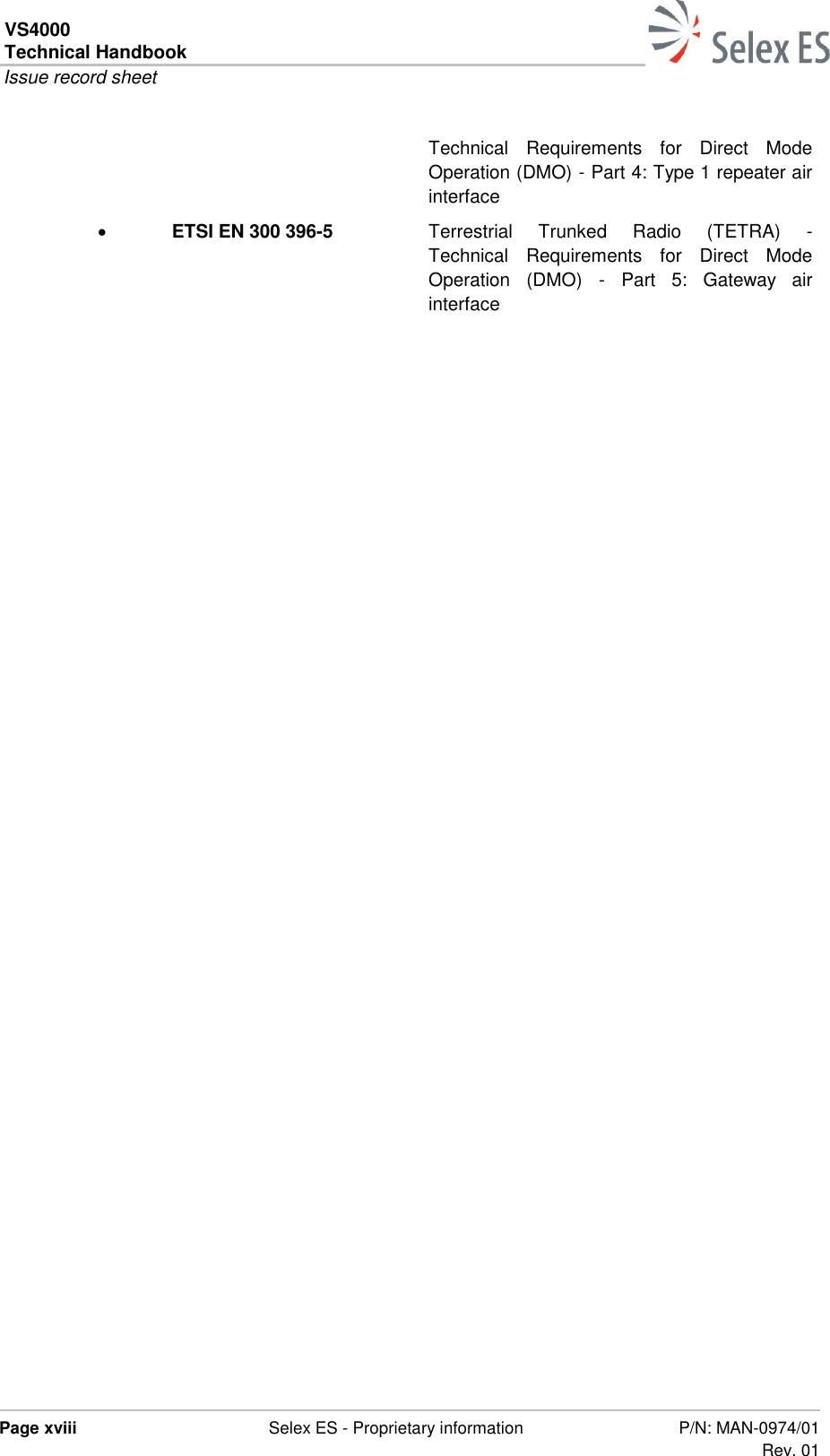 VS4000 Technical Handbook  Issue record sheet  Page xviii  Selex ES - Proprietary information P/N: MAN-0974/01 Rev. 01  Technical  Requirements  for  Direct  Mode Operation (DMO) - Part 4: Type 1 repeater air interface  ETSI EN 300 396-5 Terrestrial  Trunked  Radio  (TETRA)  - Technical  Requirements  for  Direct  Mode Operation  (DMO)  -  Part  5:  Gateway  air interface   