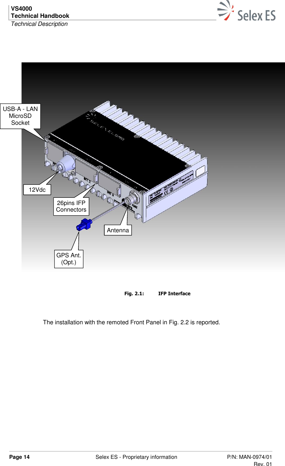 VS4000 Technical Handbook  Technical Description  Page 14  Selex ES - Proprietary information P/N: MAN-0974/01 Rev. 01      Fig. 2.1:  IFP Interface  The installation with the remoted Front Panel in Fig. 2.2 is reported.   GPS Ant. (Opt.) 12Vdc 26pins IFP Connectors USB-A - LAN MicroSD Socket Antenna 