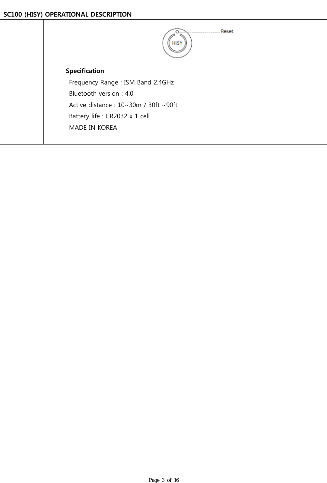   SC100 (HISY) OPERATIONAL DESCRIPTION Page 3 of 16         Specification Frequency Range : ISM Band 2.4GHz Bluetooth version : 4.0 Active distance : 10~30m / 30ft ~90ft Battery life : CR2032 x 1 cell MADE IN KOREA                               