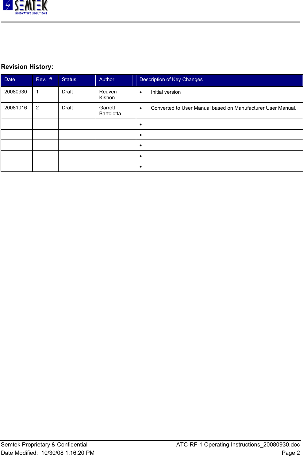   Semtek Proprietary &amp; Confidential  ATC-RF-1 Operating Instructions_20080930.doc Date Modified:  10/30/08 1:16:20 PM  Page 2    Revision History: Date  Rev.  #  Status  Author  Description of Key Changes 20080930 1  Draft  Reuven Kishon •  Initial version  20081016 2  Draft  Garrett Bartolotta •  Converted to User Manual based on Manufacturer User Manual.        •         •         •         •         •     