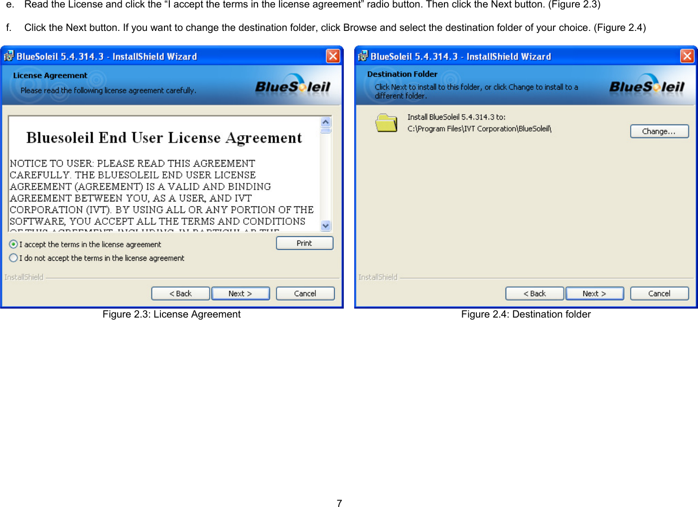 7 e.  Read the License and click the “I accept the terms in the license agreement” radio button. Then click the Next button. (Figure 2.3)  f.  Click the Next button. If you want to change the destination folder, click Browse and select the destination folder of your choice. (Figure 2.4)  Figure 2.3: License Agreement   Figure 2.4: Destination folder  