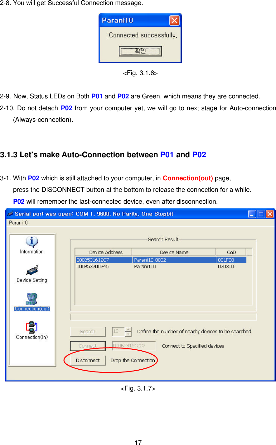  172-8. You will get Successful Connection message.  &lt;Fig. 3.1.6&gt;  2-9. Now, Status LEDs on Both P01 and P02 are Green, which means they are connected. 2-10. Do not detach P02 from your computer yet, we will go to next stage for Auto-connection (Always-connection).   3.1.3 Let’s make Auto-Connection between P01 and P02  3-1. With P02 which is still attached to your computer, in Connection(out) page,       press the DISCONNECT button at the bottom to release the connection for a while.       P02 will remember the last-connected device, even after disconnection.  &lt;Fig. 3.1.7&gt;   