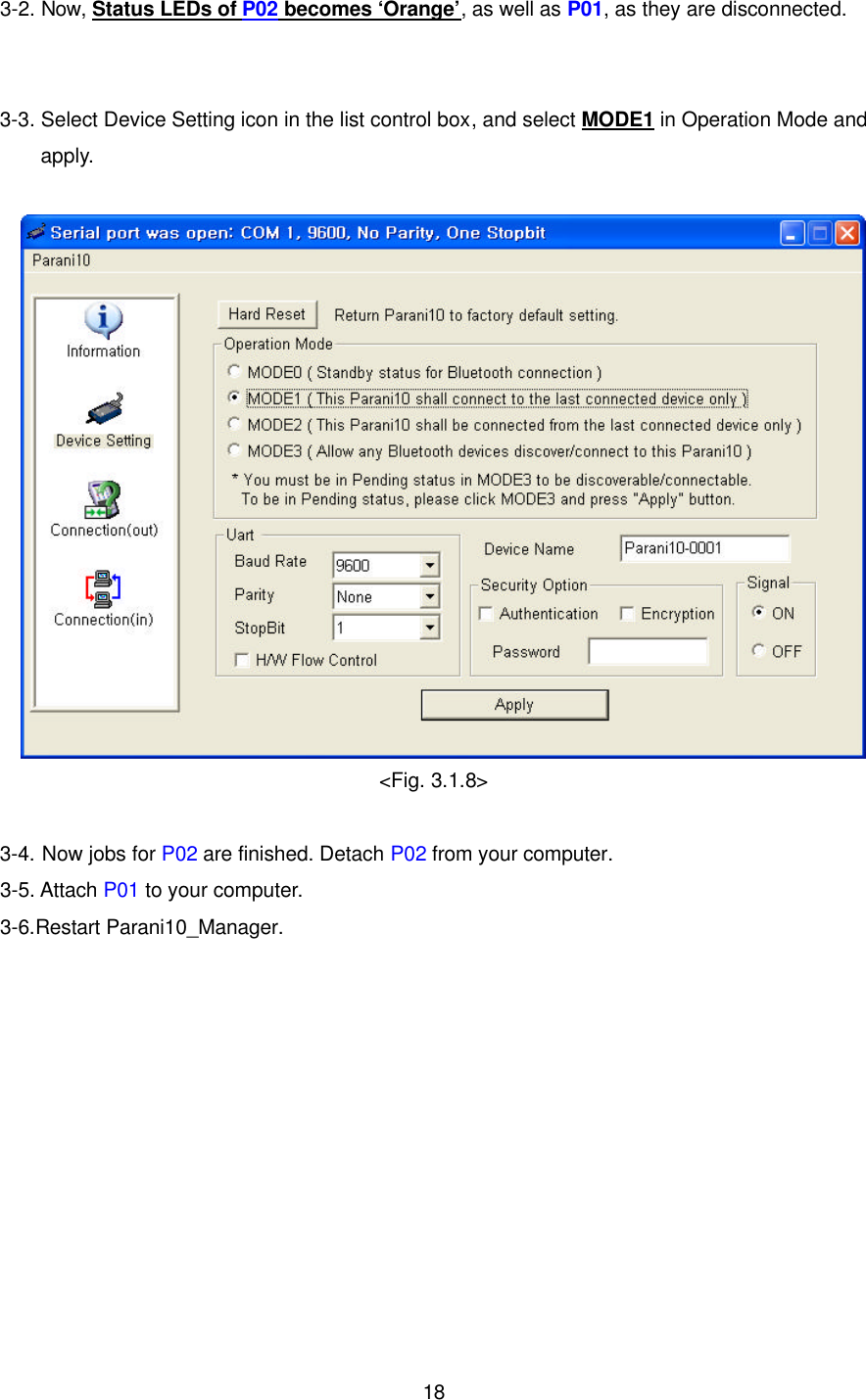  183-2. Now, Status LEDs of P02 becomes ‘Orange’, as well as P01, as they are disconnected.   3-3. Select Device Setting icon in the list control box, and select MODE1 in Operation Mode and apply.   &lt;Fig. 3.1.8&gt;  3-4. Now jobs for P02 are finished. Detach P02 from your computer. 3-5. Attach P01 to your computer. 3-6.Restart Parani10_Manager.             