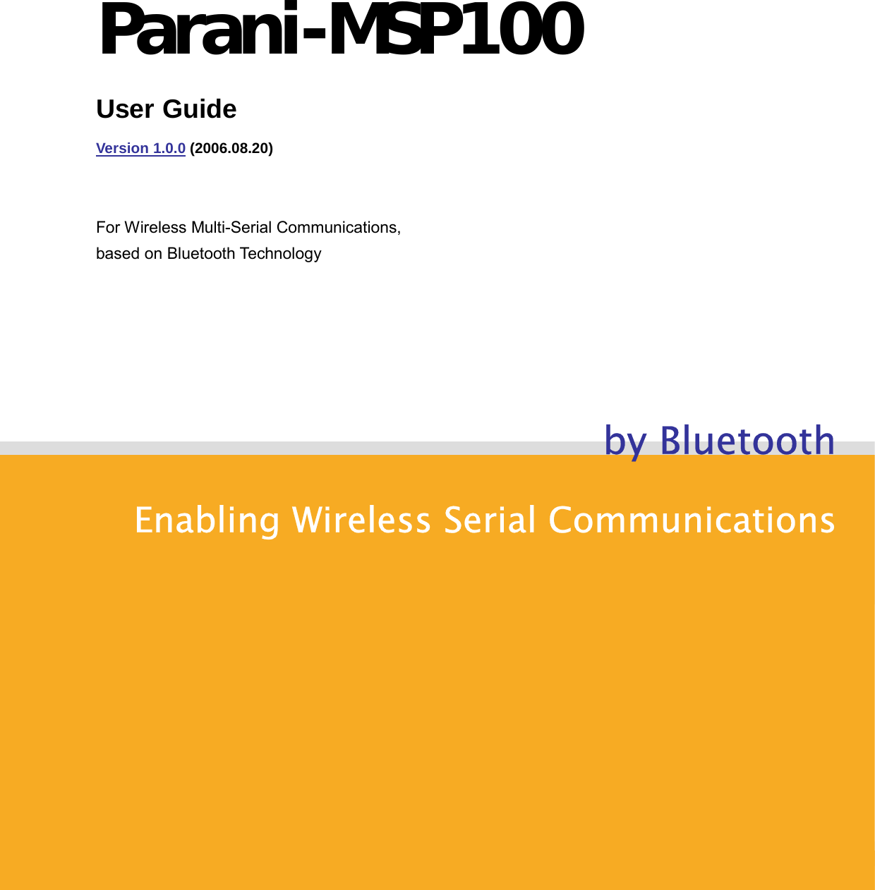                1Copyright © 2006 Sena Technologies, Inc. All rights reserved.                               by BluetoothEnabling Wireless Serial Communications Parani-MSP100 User Guide  Version 1.0.0 (2006.08.20)  For Wireless Multi-Serial Communications,   based on Bluetooth Technology   