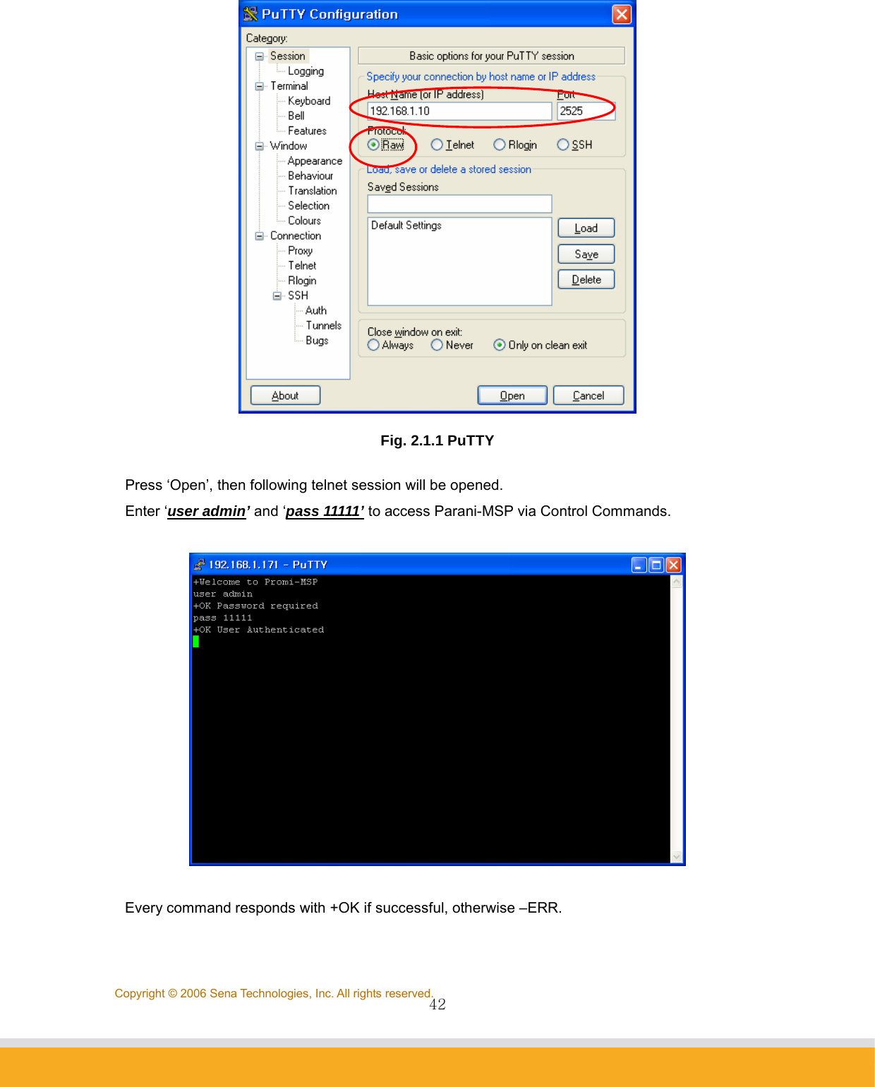                42Copyright © 2006 Sena Technologies, Inc. All rights reserved. Fig. 2.1.1 PuTTY Press ‘Open’, then following telnet session will be opened. Enter ‘user admin’ and ‘pass 11111’ to access Parani-MSP via Control Commands.    Every command responds with +OK if successful, otherwise –ERR. 